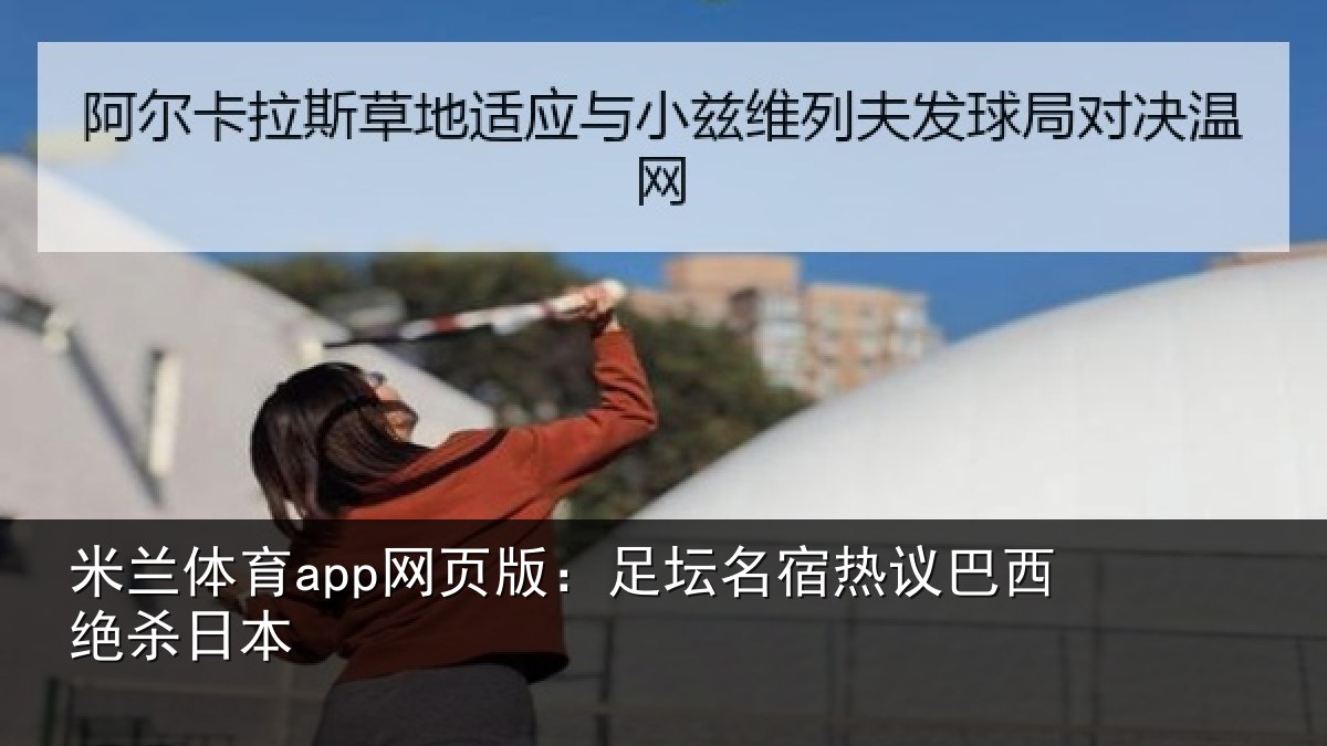 米兰体育app网页版:足坛名宿热议巴西绝杀日本