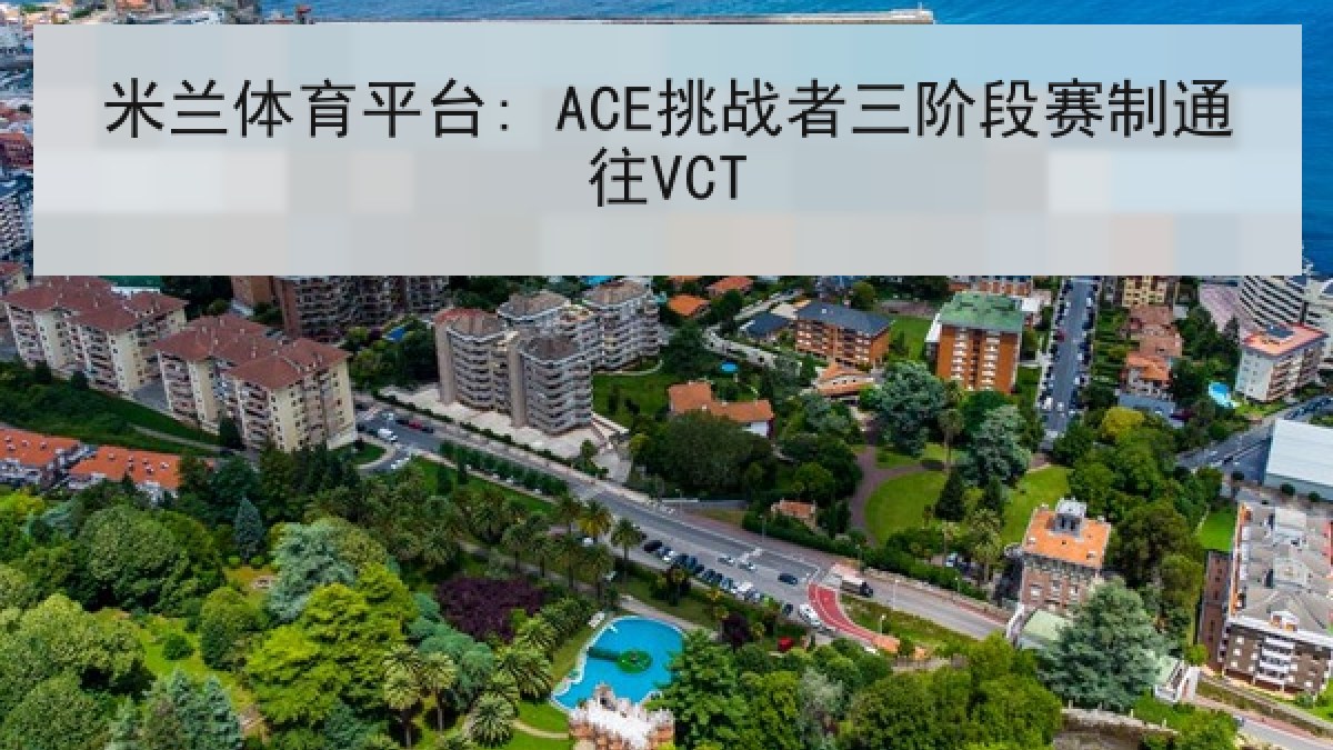 米兰体育平台: ACE挑战者三阶段赛制通往VCT 米兰体育平台: ACE挑战者三阶段赛制通往VCT
