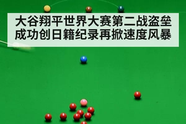 大谷翔平世界大赛第二战盗垒成功创日籍纪录再掀速度风暴