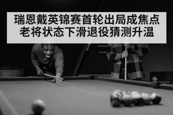 瑞恩戴英锦赛首轮出局成焦点 老将状态下滑退役猜测升温