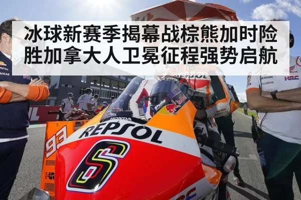 冰球新赛季揭幕战棕熊加时险胜加拿大人卫冕征程强势启航