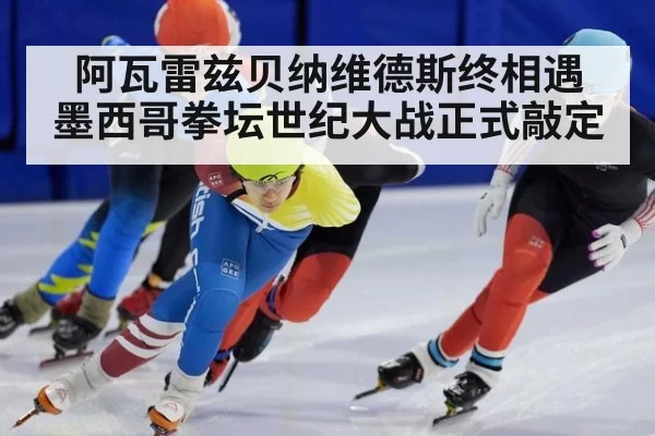 阿瓦雷兹贝纳维德斯终相遇 墨西哥拳坛世纪大战正式敲定