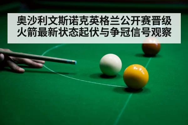 奥沙利文斯诺克英格兰公开赛晋级 火箭最新状态起伏与争冠信号观察