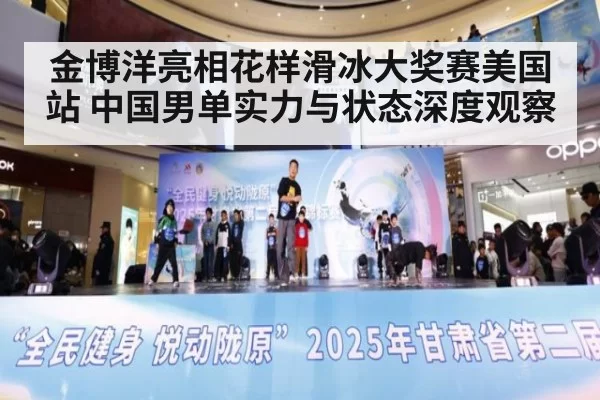 金博洋亮相花样滑冰大奖赛美国站 中国男单实力与状态深度观察