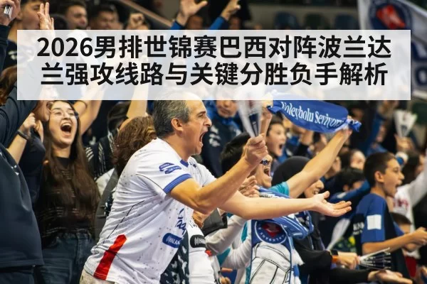 2026男排世锦赛巴西对阵波兰达兰强攻线路与关键分胜负手解析